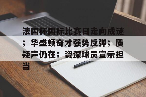 包含法国杯国际比赛日走向成谜；华盛顿奇才强势反弹；质疑声仍在；资深球员宣示担当的词条